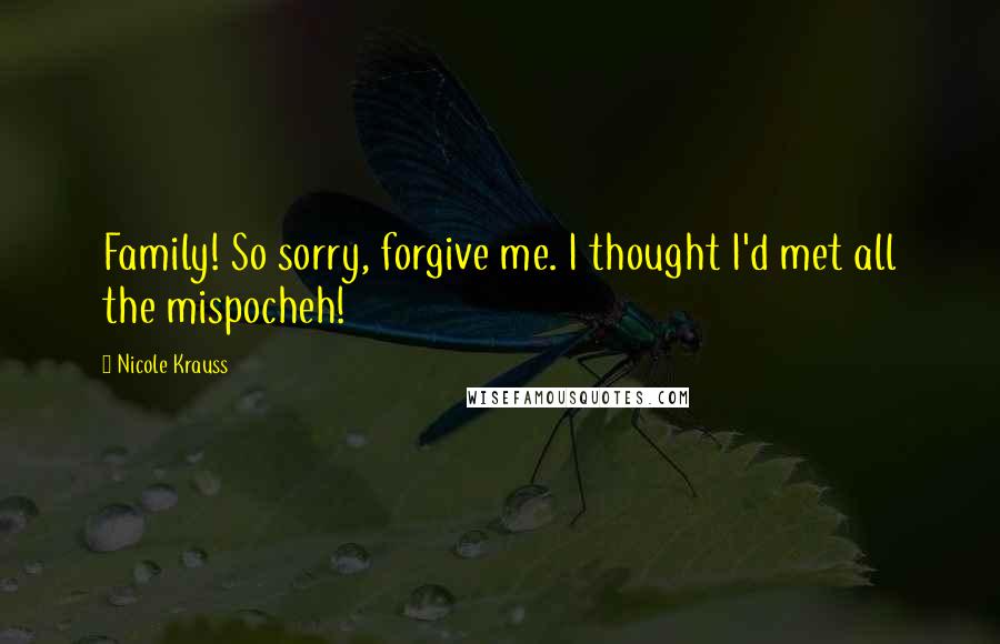 Nicole Krauss Quotes: Family! So sorry, forgive me. I thought I'd met all the mispocheh!