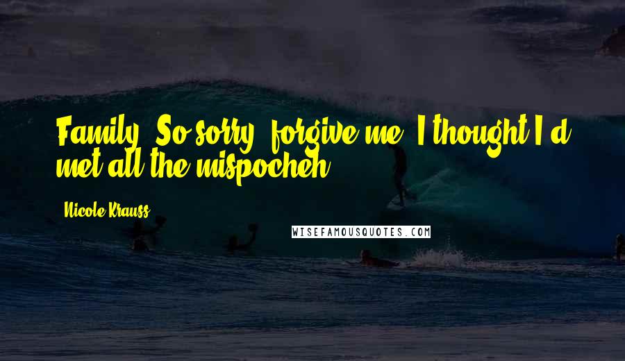 Nicole Krauss Quotes: Family! So sorry, forgive me. I thought I'd met all the mispocheh!