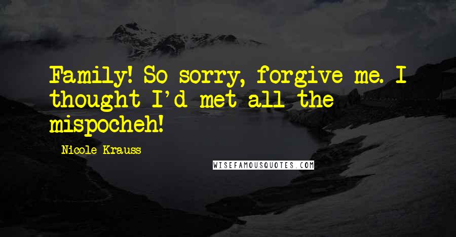Nicole Krauss Quotes: Family! So sorry, forgive me. I thought I'd met all the mispocheh!