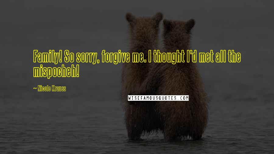 Nicole Krauss Quotes: Family! So sorry, forgive me. I thought I'd met all the mispocheh!