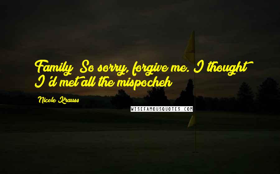 Nicole Krauss Quotes: Family! So sorry, forgive me. I thought I'd met all the mispocheh!