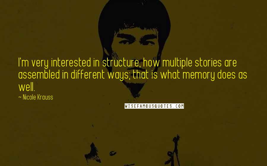 Nicole Krauss Quotes: I'm very interested in structure, how multiple stories are assembled in different ways; that is what memory does as well.