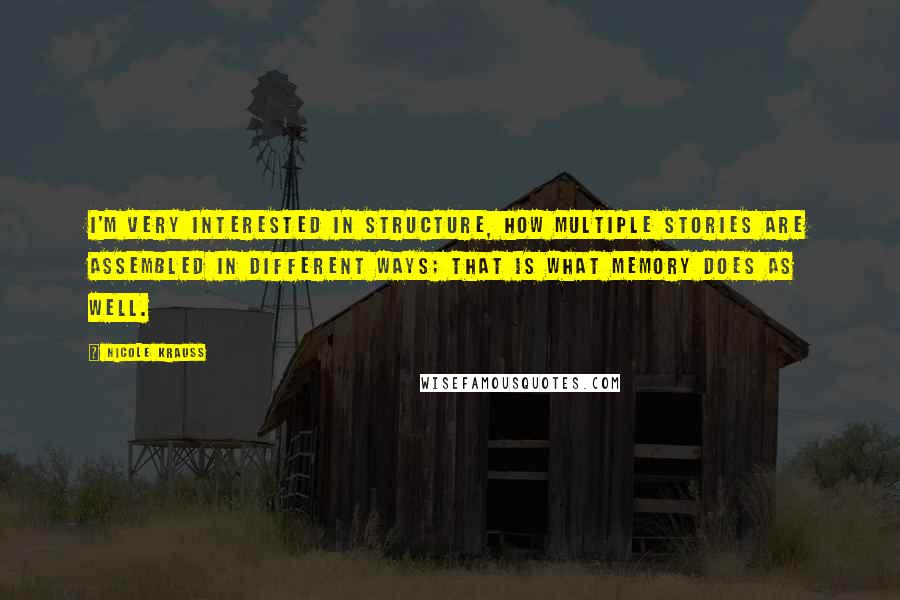 Nicole Krauss Quotes: I'm very interested in structure, how multiple stories are assembled in different ways; that is what memory does as well.