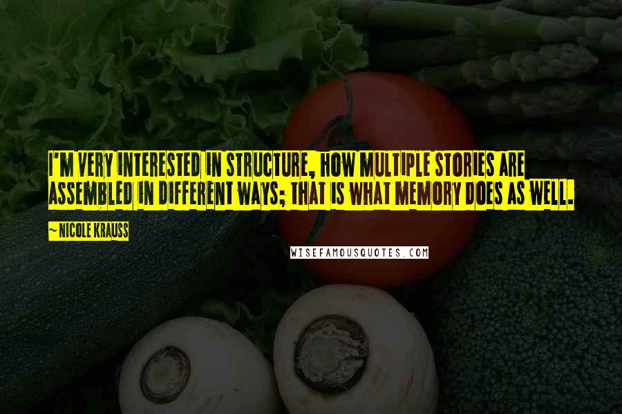 Nicole Krauss Quotes: I'm very interested in structure, how multiple stories are assembled in different ways; that is what memory does as well.