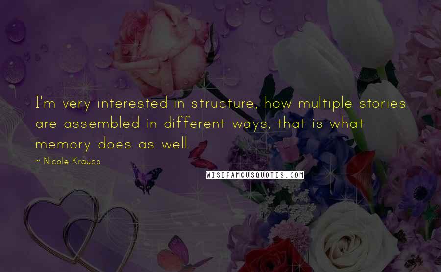 Nicole Krauss Quotes: I'm very interested in structure, how multiple stories are assembled in different ways; that is what memory does as well.