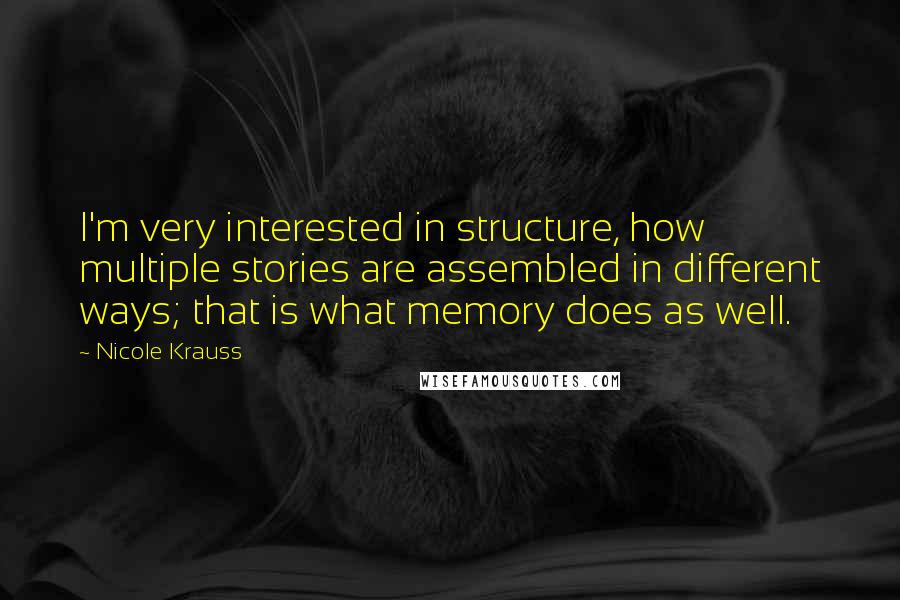 Nicole Krauss Quotes: I'm very interested in structure, how multiple stories are assembled in different ways; that is what memory does as well.