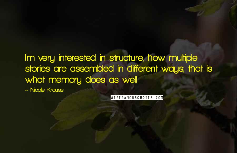 Nicole Krauss Quotes: I'm very interested in structure, how multiple stories are assembled in different ways; that is what memory does as well.