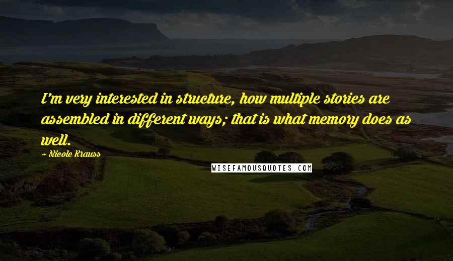 Nicole Krauss Quotes: I'm very interested in structure, how multiple stories are assembled in different ways; that is what memory does as well.