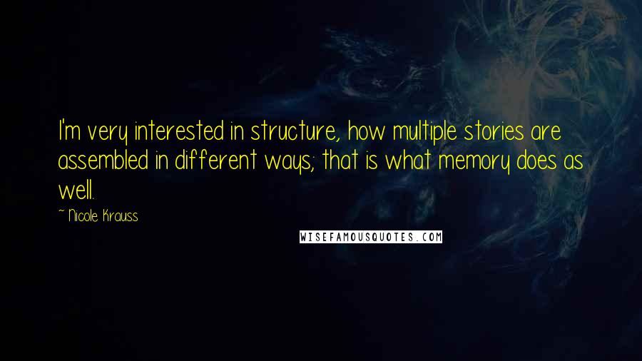 Nicole Krauss Quotes: I'm very interested in structure, how multiple stories are assembled in different ways; that is what memory does as well.