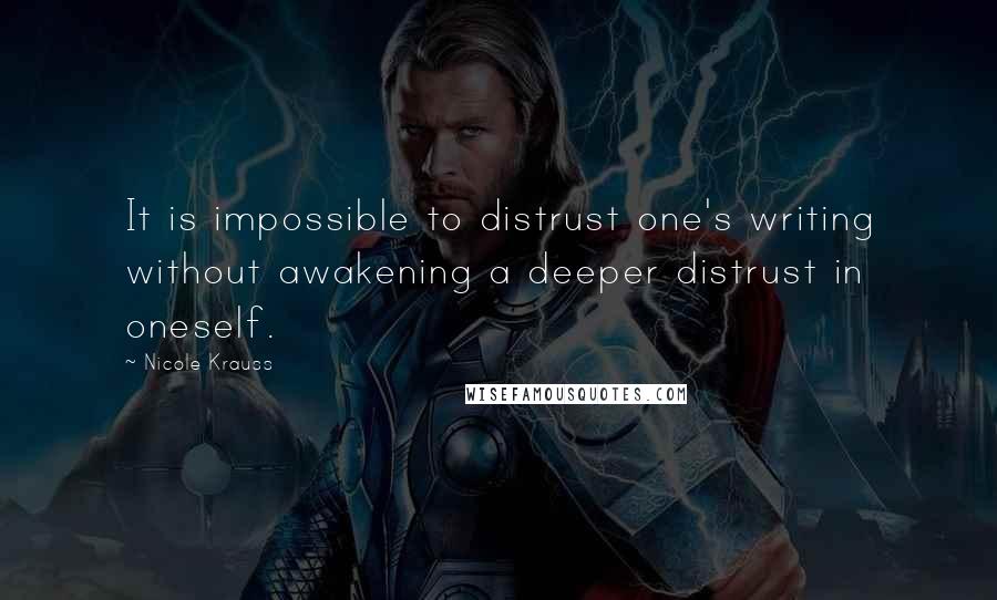 Nicole Krauss Quotes: It is impossible to distrust one's writing without awakening a deeper distrust in oneself.