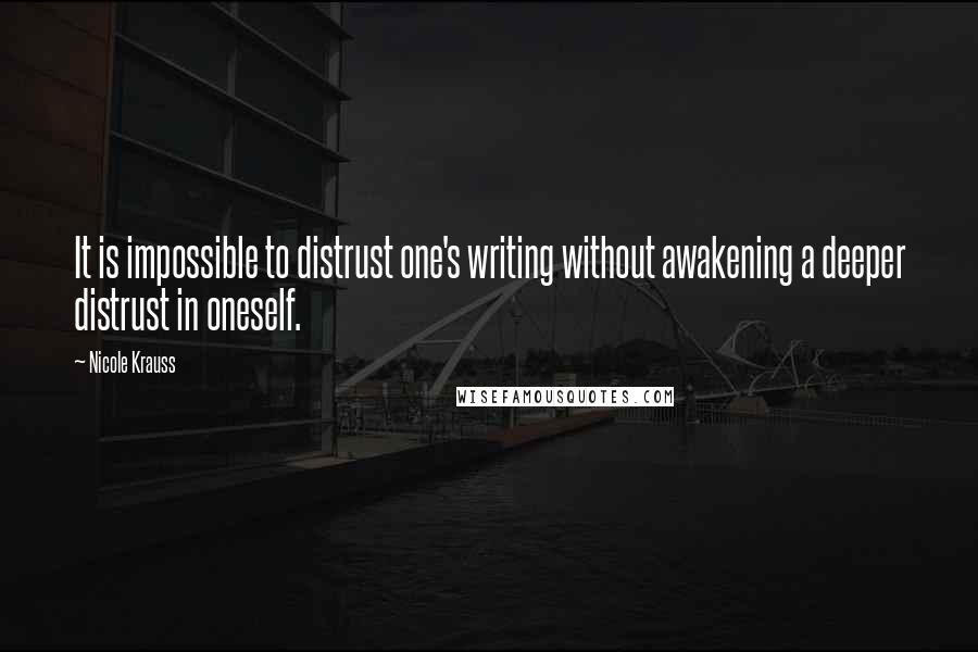 Nicole Krauss Quotes: It is impossible to distrust one's writing without awakening a deeper distrust in oneself.