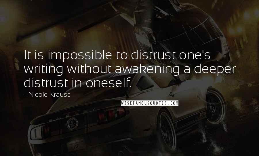 Nicole Krauss Quotes: It is impossible to distrust one's writing without awakening a deeper distrust in oneself.