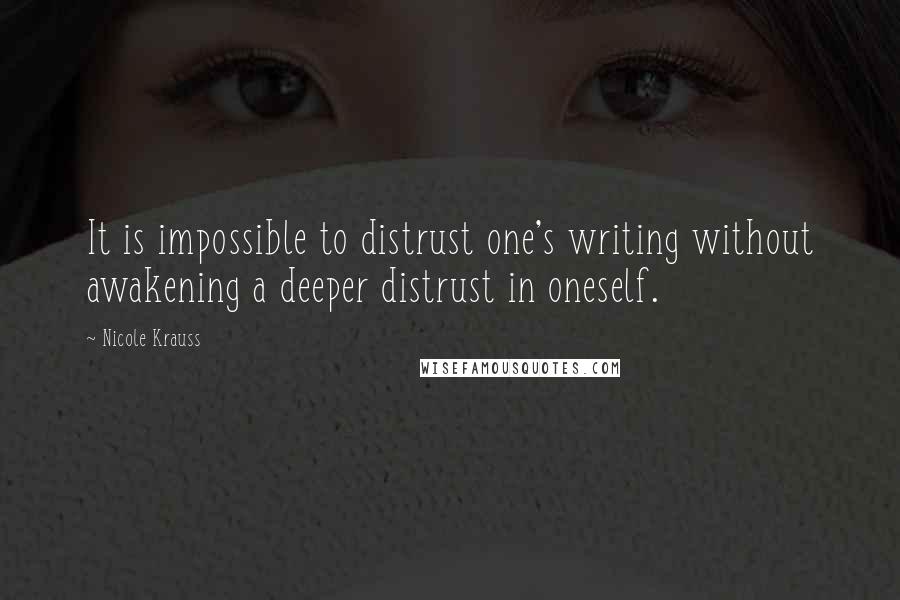 Nicole Krauss Quotes: It is impossible to distrust one's writing without awakening a deeper distrust in oneself.