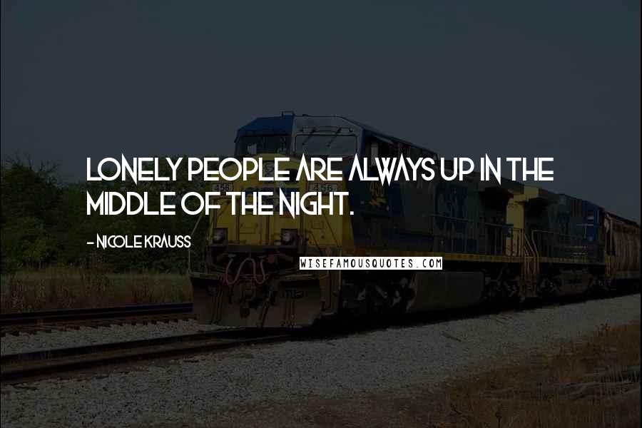 Nicole Krauss Quotes: Lonely people are always up in the middle of the night.