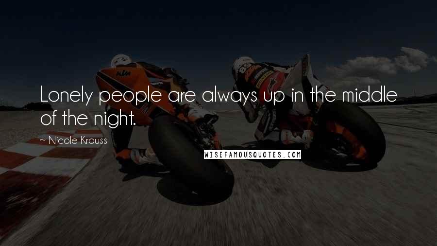 Nicole Krauss Quotes: Lonely people are always up in the middle of the night.