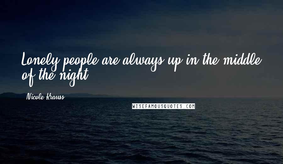 Nicole Krauss Quotes: Lonely people are always up in the middle of the night.