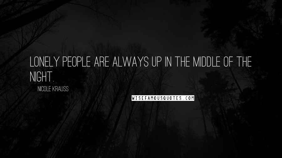 Nicole Krauss Quotes: Lonely people are always up in the middle of the night.