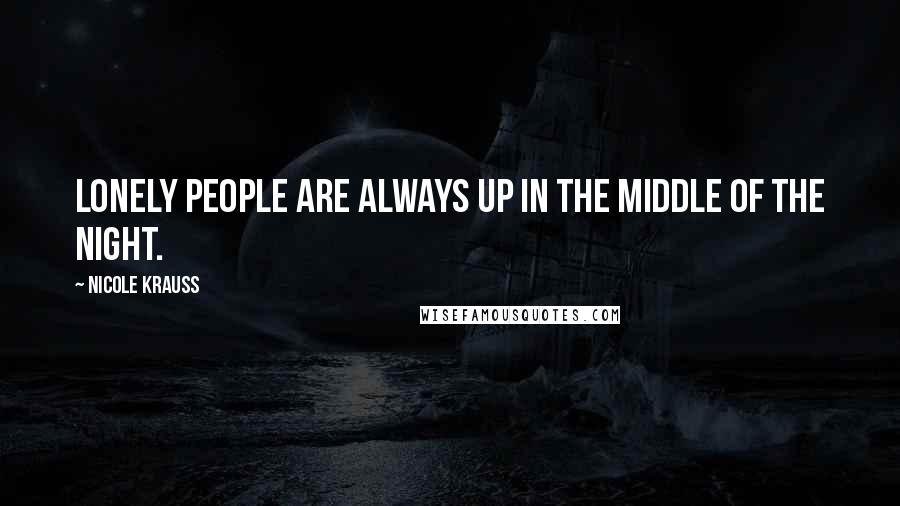 Nicole Krauss Quotes: Lonely people are always up in the middle of the night.