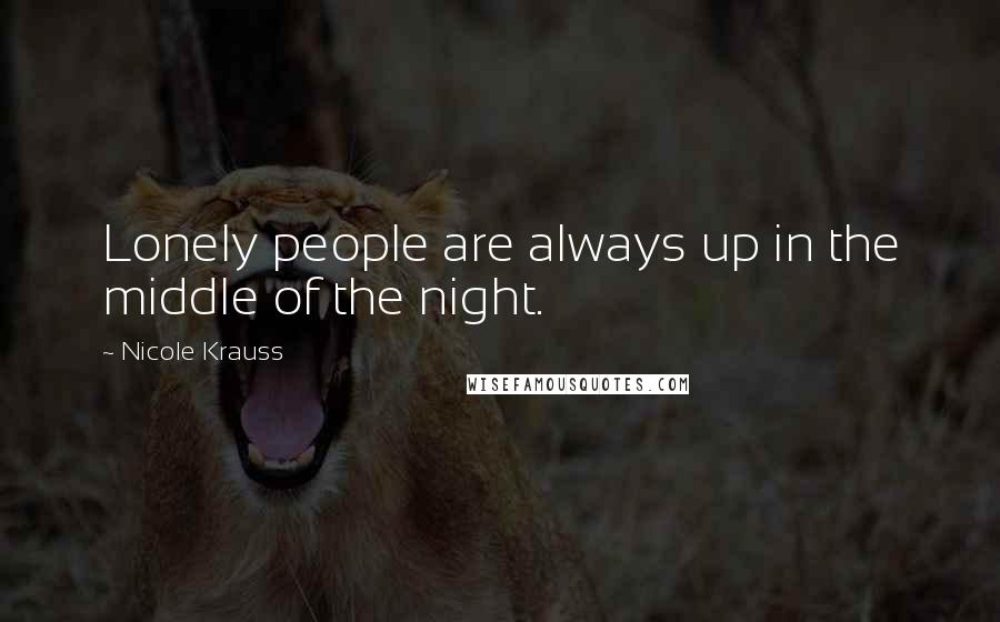 Nicole Krauss Quotes: Lonely people are always up in the middle of the night.
