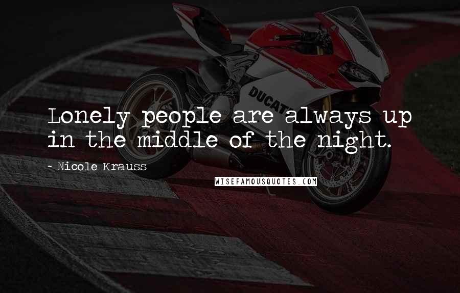 Nicole Krauss Quotes: Lonely people are always up in the middle of the night.
