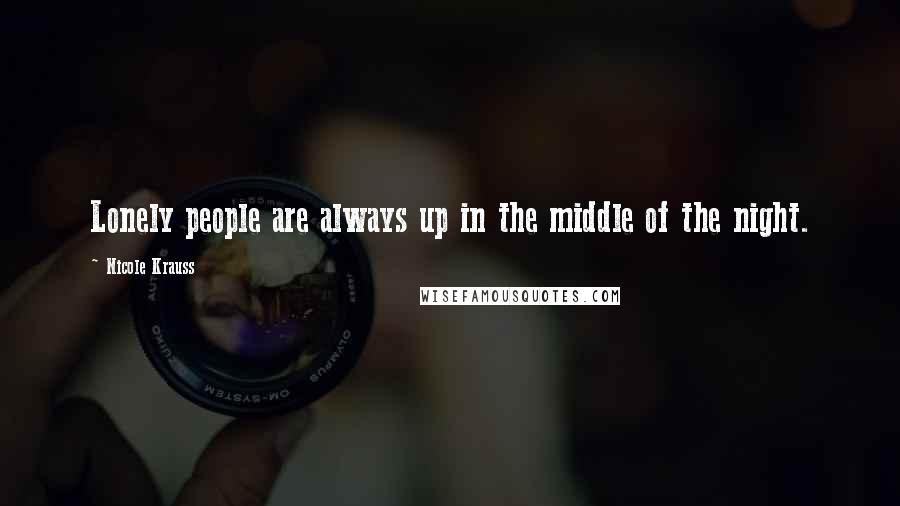 Nicole Krauss Quotes: Lonely people are always up in the middle of the night.