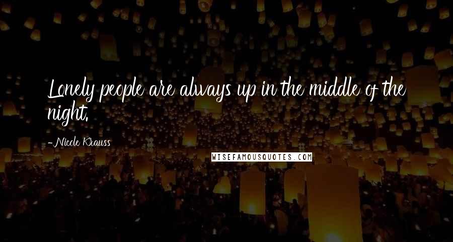 Nicole Krauss Quotes: Lonely people are always up in the middle of the night.