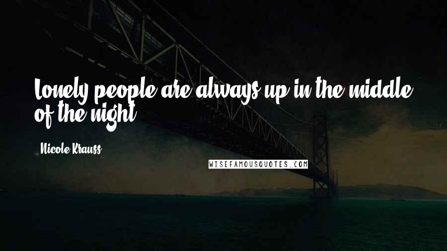 Nicole Krauss Quotes: Lonely people are always up in the middle of the night.