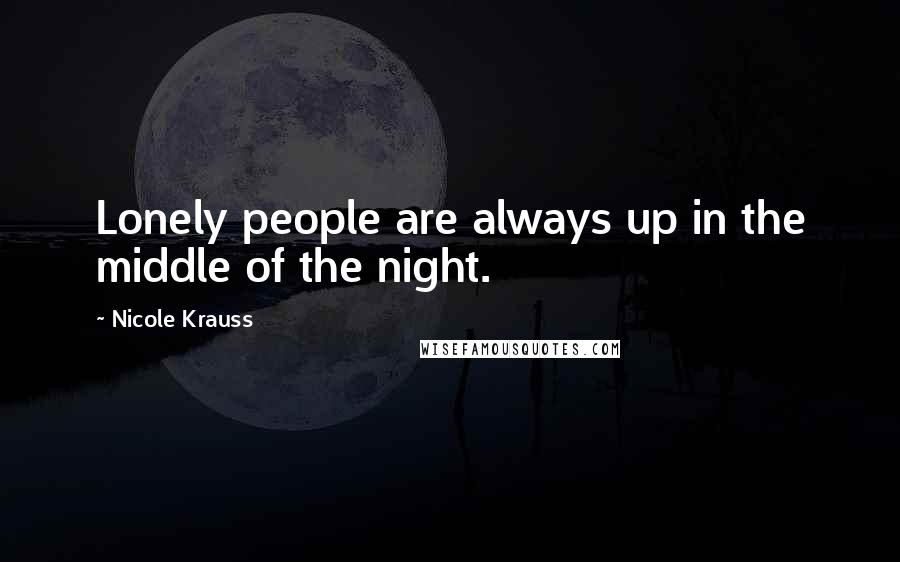 Nicole Krauss Quotes: Lonely people are always up in the middle of the night.