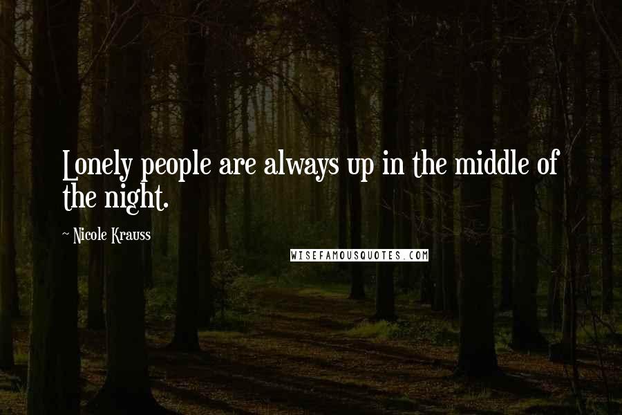 Nicole Krauss Quotes: Lonely people are always up in the middle of the night.