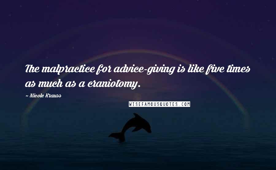 Nicole Krauss Quotes: The malpractice for advice-giving is like five times as much as a craniotomy.