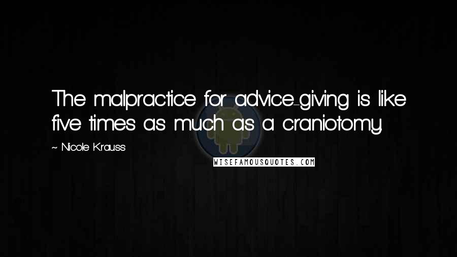 Nicole Krauss Quotes: The malpractice for advice-giving is like five times as much as a craniotomy.