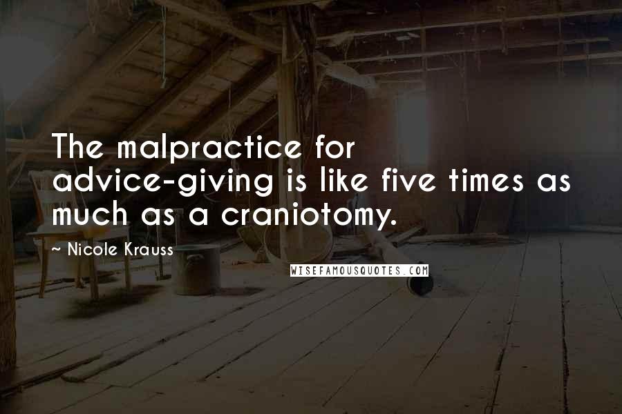 Nicole Krauss Quotes: The malpractice for advice-giving is like five times as much as a craniotomy.