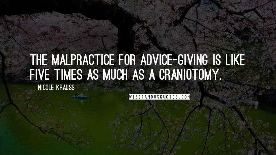 Nicole Krauss Quotes: The malpractice for advice-giving is like five times as much as a craniotomy.