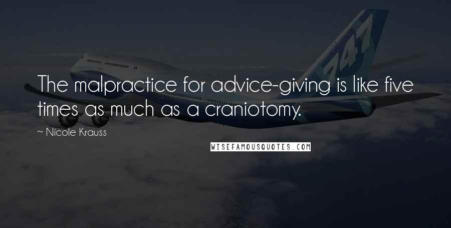 Nicole Krauss Quotes: The malpractice for advice-giving is like five times as much as a craniotomy.