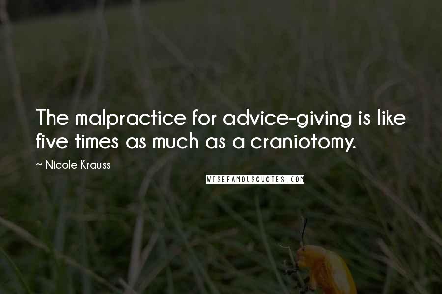 Nicole Krauss Quotes: The malpractice for advice-giving is like five times as much as a craniotomy.