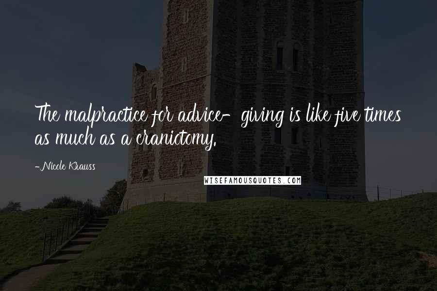 Nicole Krauss Quotes: The malpractice for advice-giving is like five times as much as a craniotomy.