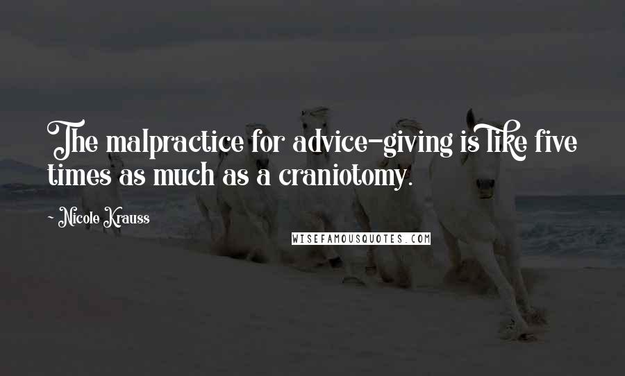 Nicole Krauss Quotes: The malpractice for advice-giving is like five times as much as a craniotomy.