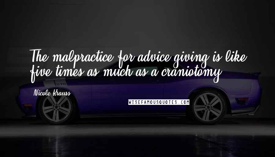 Nicole Krauss Quotes: The malpractice for advice-giving is like five times as much as a craniotomy.