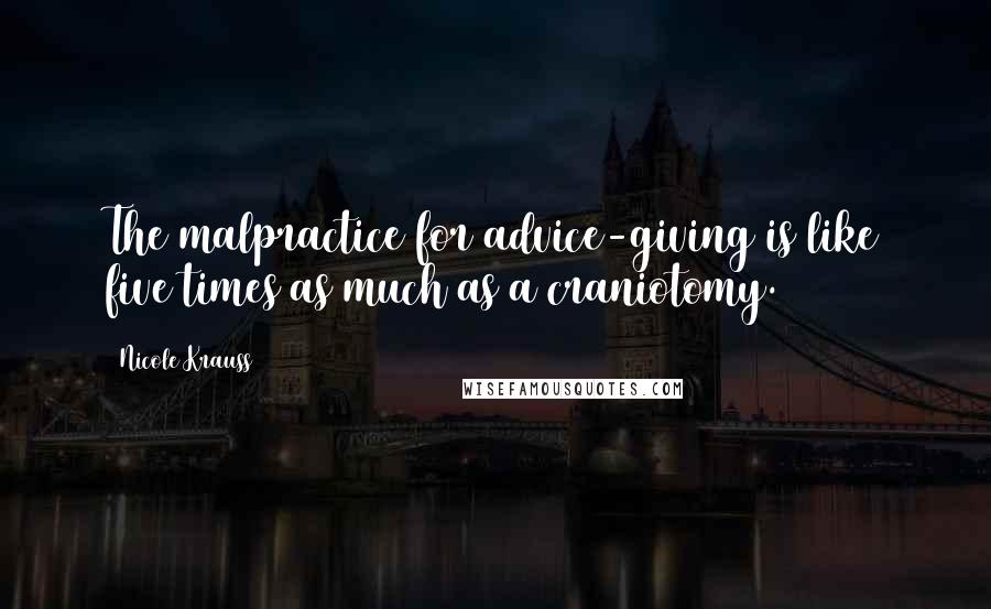 Nicole Krauss Quotes: The malpractice for advice-giving is like five times as much as a craniotomy.