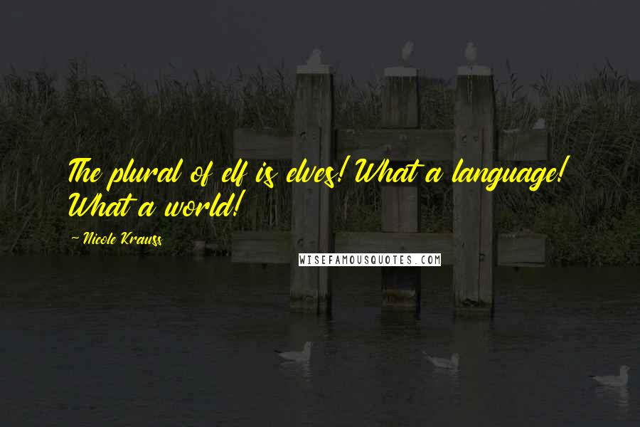 Nicole Krauss Quotes: The plural of elf is elves! What a language! What a world!