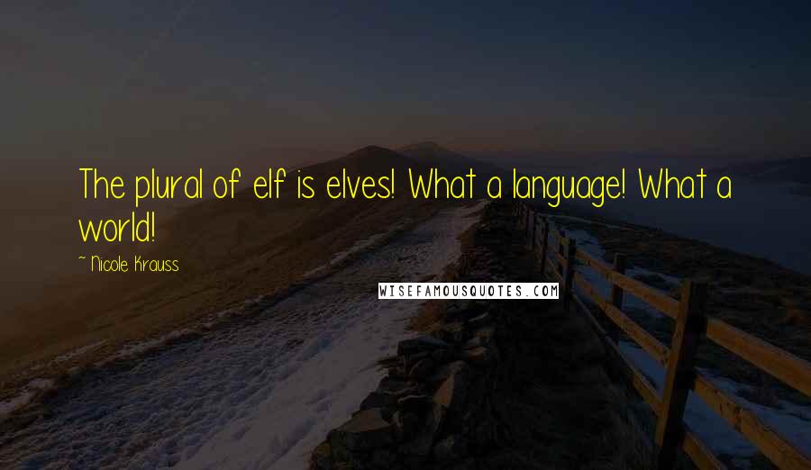 Nicole Krauss Quotes: The plural of elf is elves! What a language! What a world!