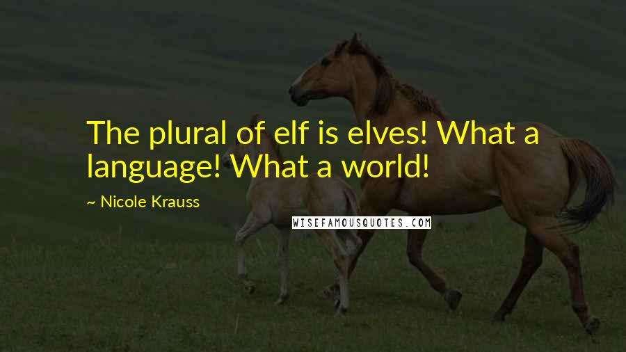 Nicole Krauss Quotes: The plural of elf is elves! What a language! What a world!
