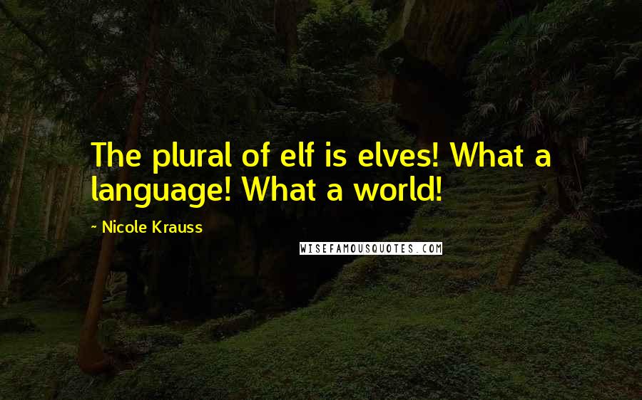 Nicole Krauss Quotes: The plural of elf is elves! What a language! What a world!