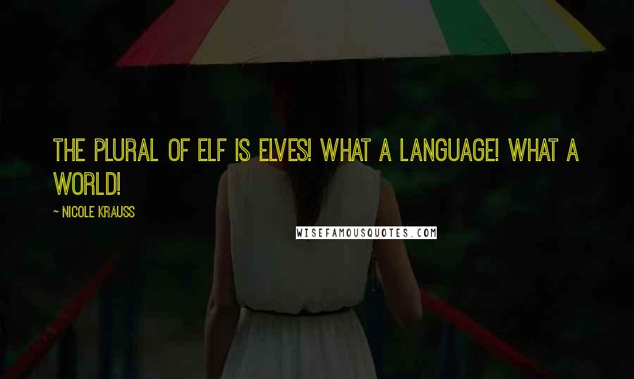 Nicole Krauss Quotes: The plural of elf is elves! What a language! What a world!