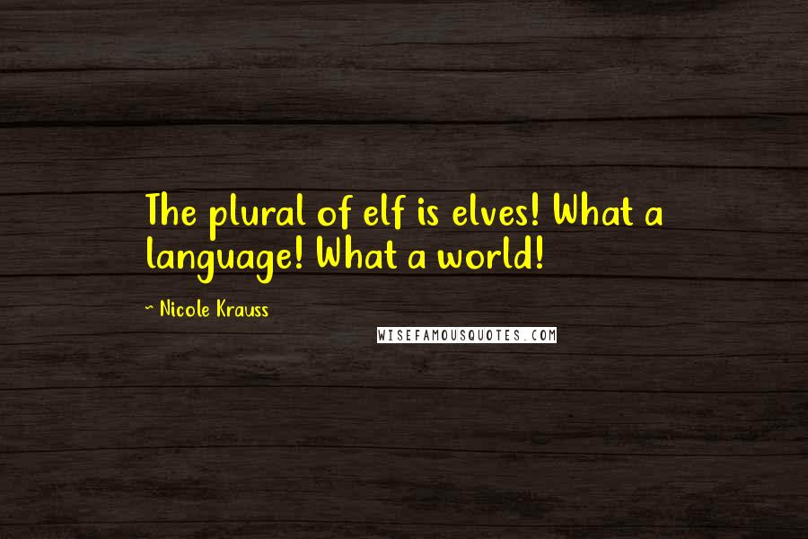 Nicole Krauss Quotes: The plural of elf is elves! What a language! What a world!