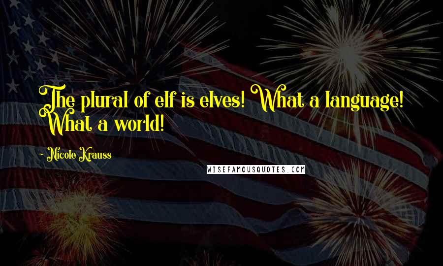 Nicole Krauss Quotes: The plural of elf is elves! What a language! What a world!