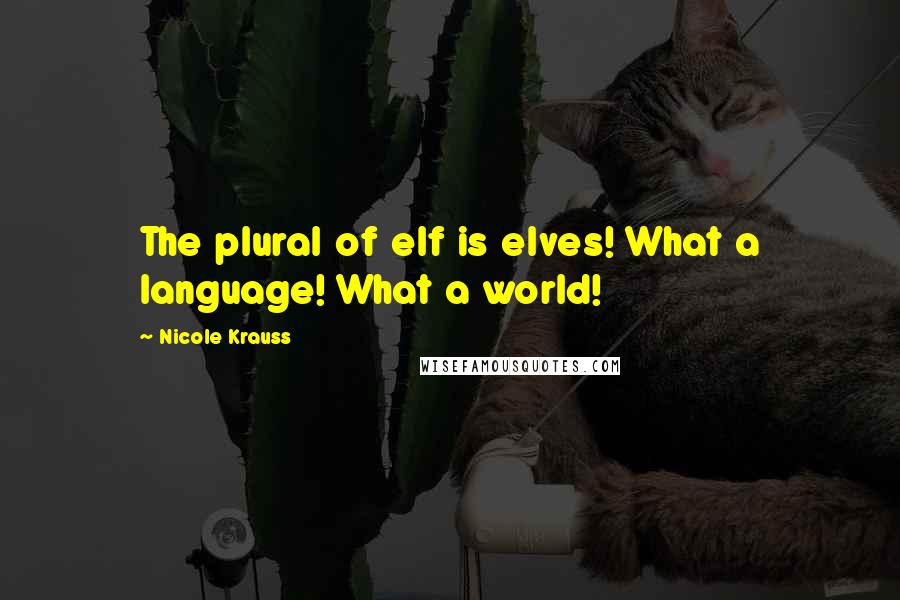 Nicole Krauss Quotes: The plural of elf is elves! What a language! What a world!