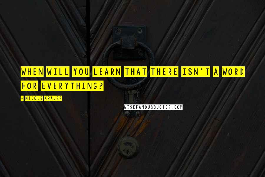 Nicole Krauss Quotes: When will you learn that there isn't a word for everything?