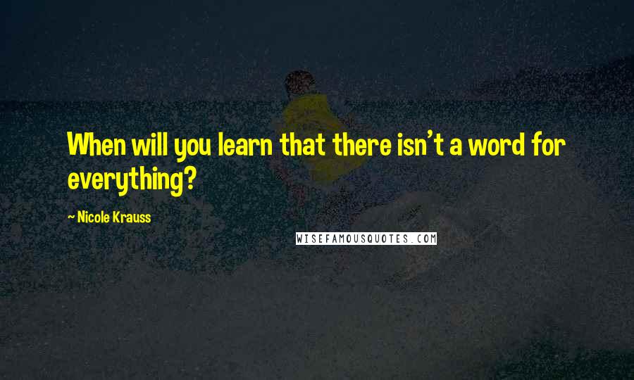 Nicole Krauss Quotes: When will you learn that there isn't a word for everything?