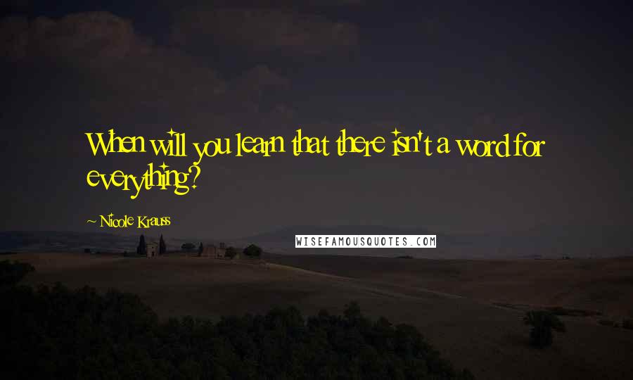 Nicole Krauss Quotes: When will you learn that there isn't a word for everything?